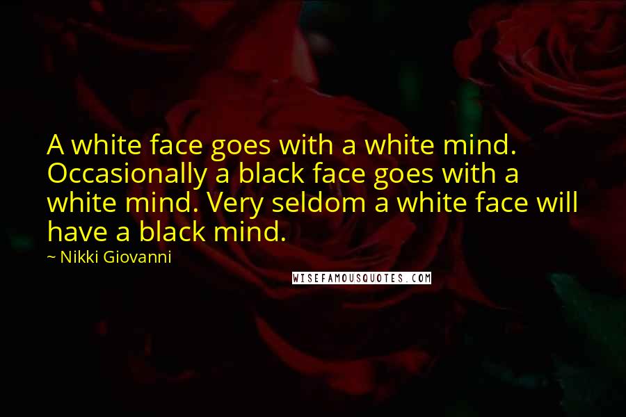 Nikki Giovanni quotes: A white face goes with a white mind. Occasionally a black face goes with a white mind. Very seldom a white face will have a black mind.