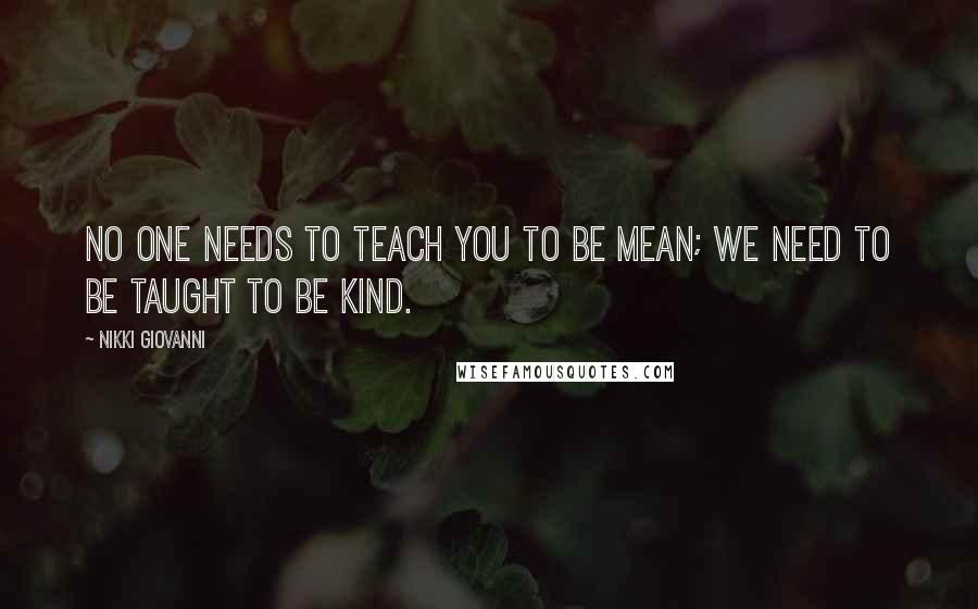 Nikki Giovanni quotes: No one needs to teach you to be mean; we need to be taught to be kind.
