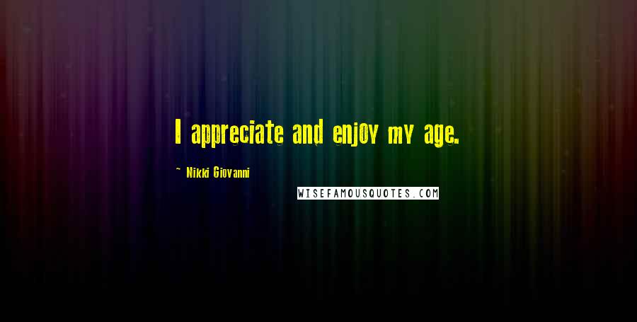 Nikki Giovanni quotes: I appreciate and enjoy my age.