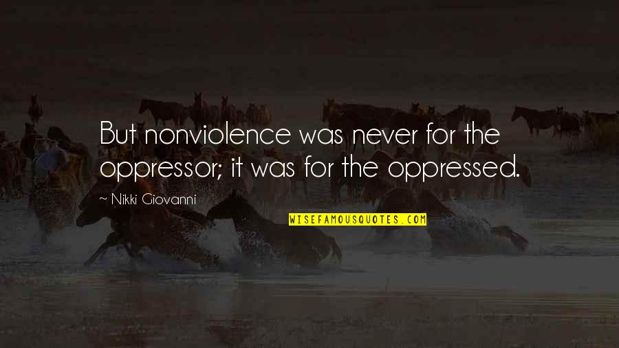 Nikki Giovanni Quotes By Nikki Giovanni: But nonviolence was never for the oppressor; it