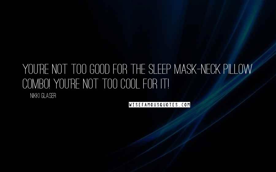 Nikki Glaser quotes: You're not too good for the sleep mask-neck pillow combo! You're not too cool for it!