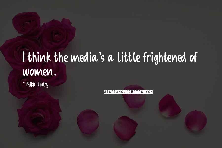 Nikki Haley quotes: I think the media's a little frightened of women.