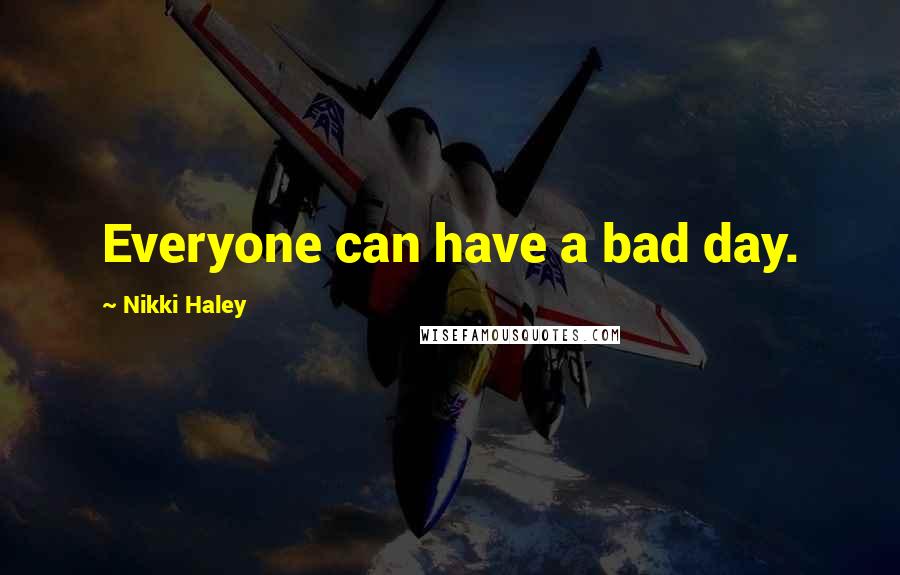 Nikki Haley quotes: Everyone can have a bad day.