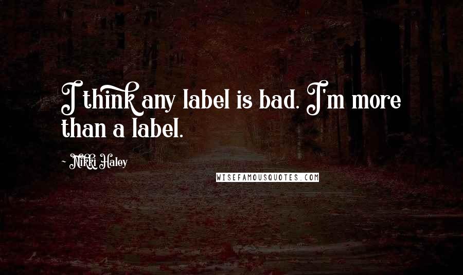 Nikki Haley quotes: I think any label is bad. I'm more than a label.