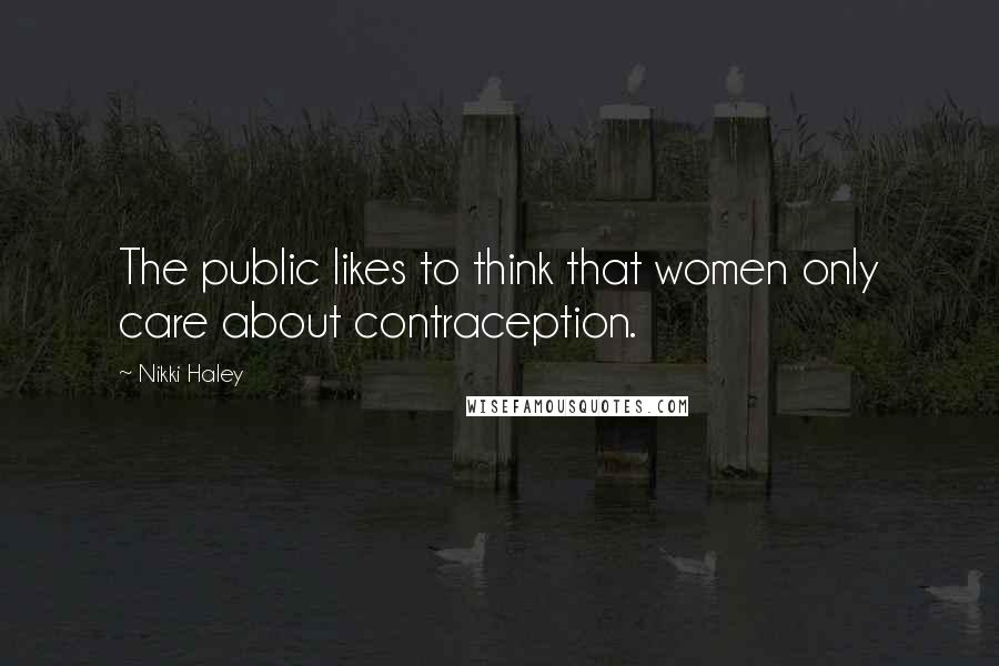 Nikki Haley quotes: The public likes to think that women only care about contraception.