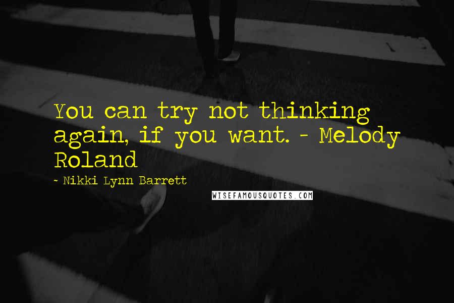 Nikki Lynn Barrett quotes: You can try not thinking again, if you want. - Melody Roland