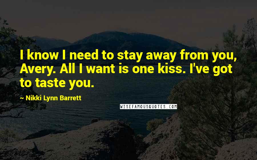 Nikki Lynn Barrett quotes: I know I need to stay away from you, Avery. All I want is one kiss. I've got to taste you.