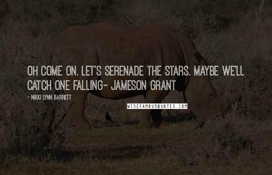 Nikki Lynn Barrett quotes: Oh come on. Let's serenade the stars. Maybe we'll catch one falling- Jameson Grant