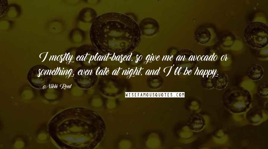 Nikki Reed quotes: I mostly eat plant-based, so give me an avocado or something, even late at night, and I'll be happy.