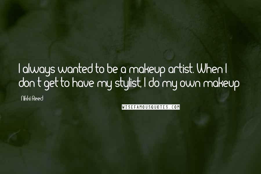 Nikki Reed quotes: I always wanted to be a makeup artist. When I don't get to have my stylist, I do my own makeup!