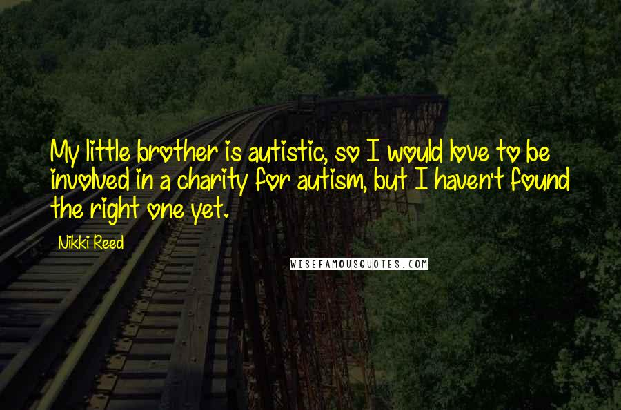 Nikki Reed quotes: My little brother is autistic, so I would love to be involved in a charity for autism, but I haven't found the right one yet.