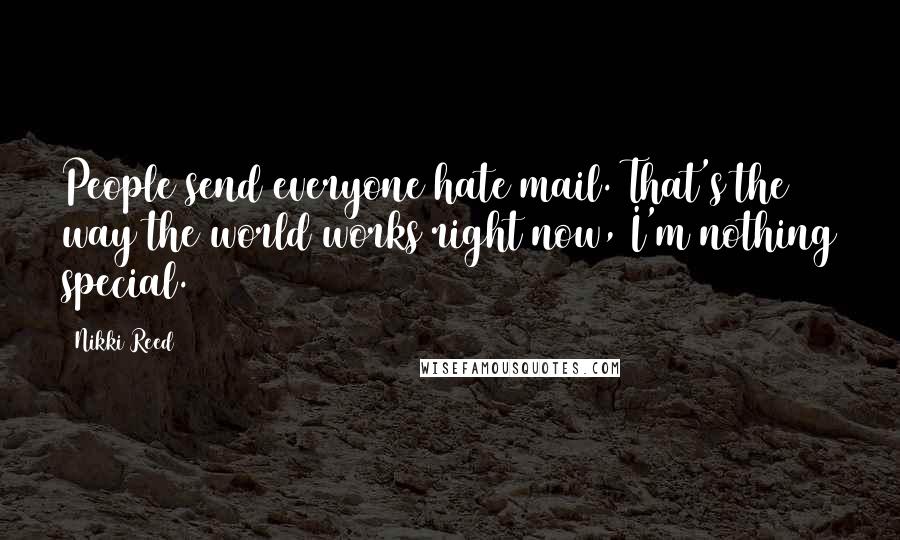 Nikki Reed quotes: People send everyone hate mail. That's the way the world works right now, I'm nothing special.