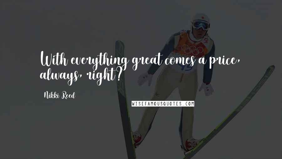 Nikki Reed quotes: With everything great comes a price, always, right?