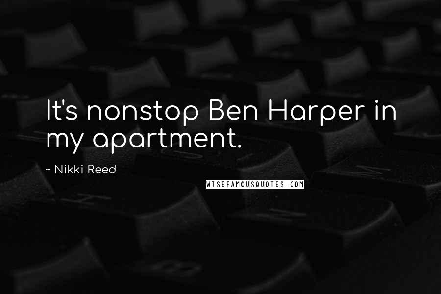 Nikki Reed quotes: It's nonstop Ben Harper in my apartment.