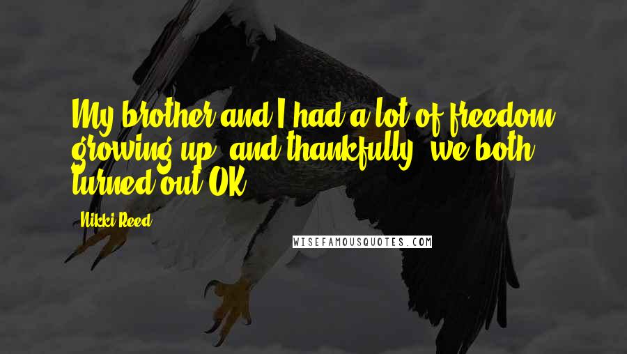 Nikki Reed quotes: My brother and I had a lot of freedom growing up, and thankfully, we both turned out OK.