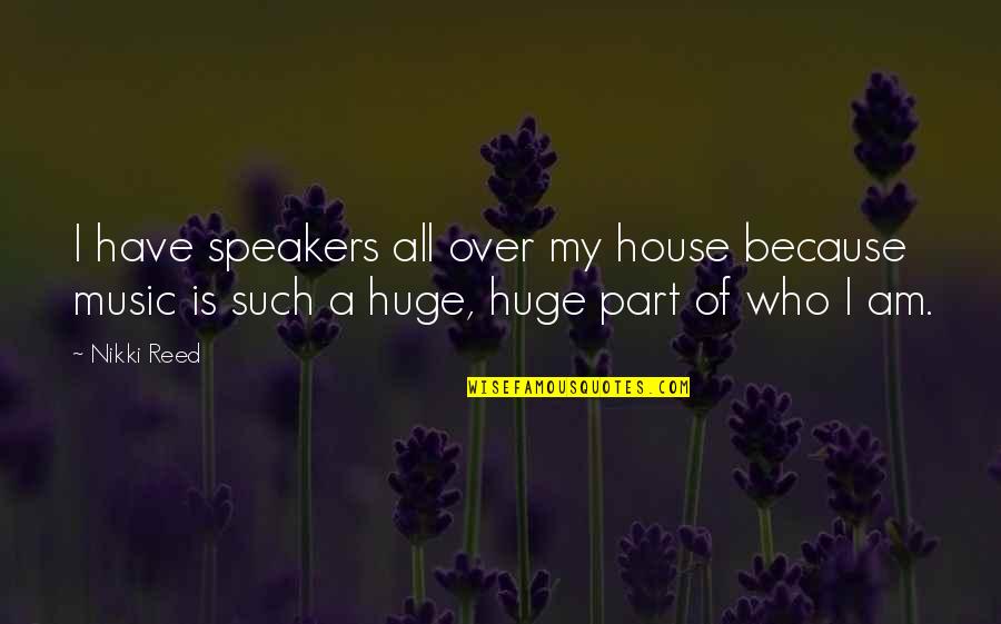 Nikki Reed Quotes By Nikki Reed: I have speakers all over my house because