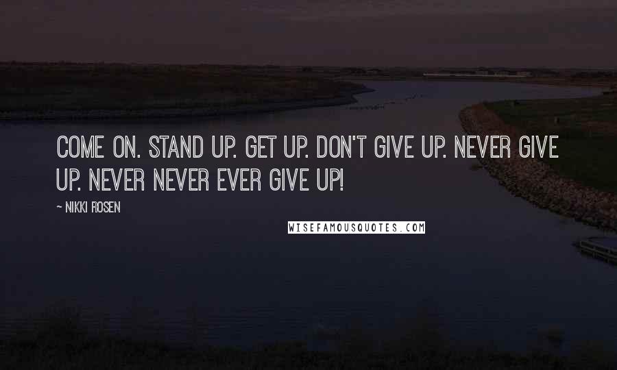 Nikki Rosen quotes: Come on. Stand up. Get up. Don't give up. Never give up. Never never ever give up!