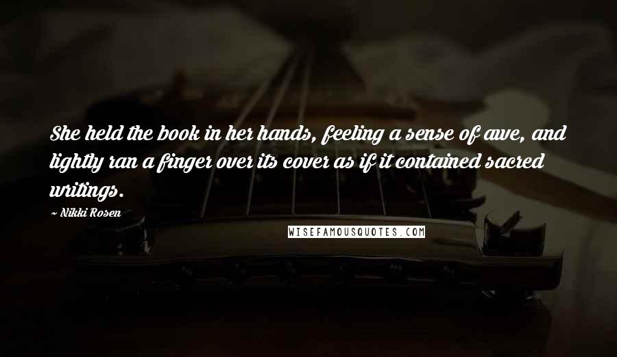 Nikki Rosen quotes: She held the book in her hands, feeling a sense of awe, and lightly ran a finger over its cover as if it contained sacred writings.