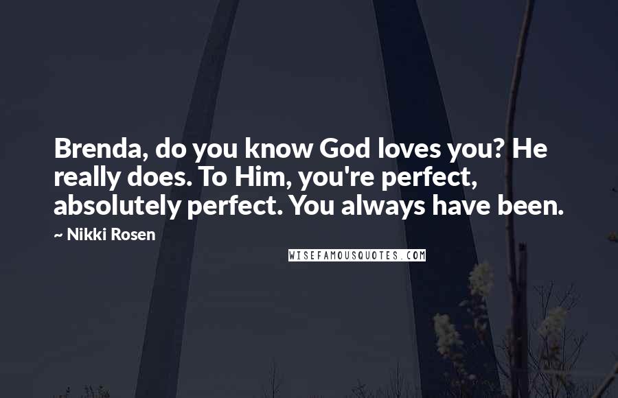 Nikki Rosen quotes: Brenda, do you know God loves you? He really does. To Him, you're perfect, absolutely perfect. You always have been.