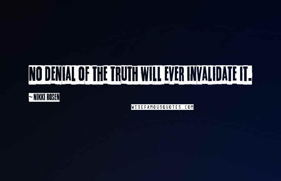 Nikki Rosen quotes: No denial of the truth will ever invalidate it.