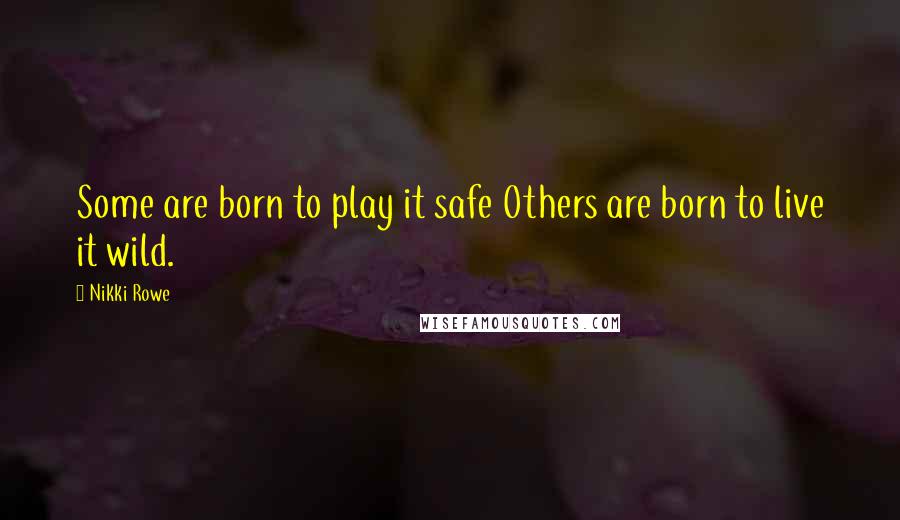 Nikki Rowe quotes: Some are born to play it safe Others are born to live it wild.