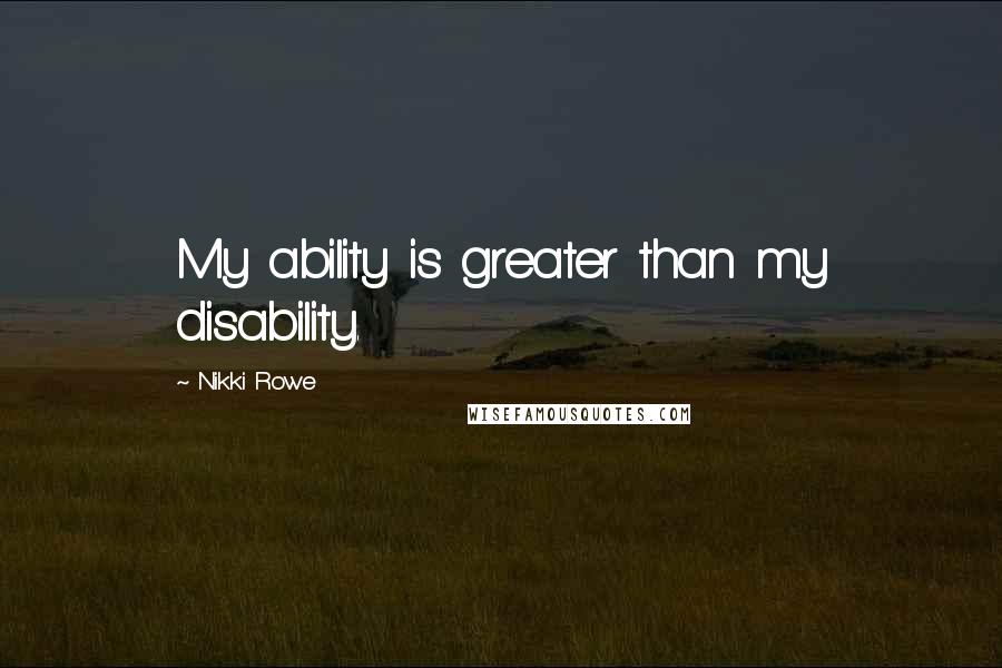 Nikki Rowe quotes: My ability is greater than my disability.