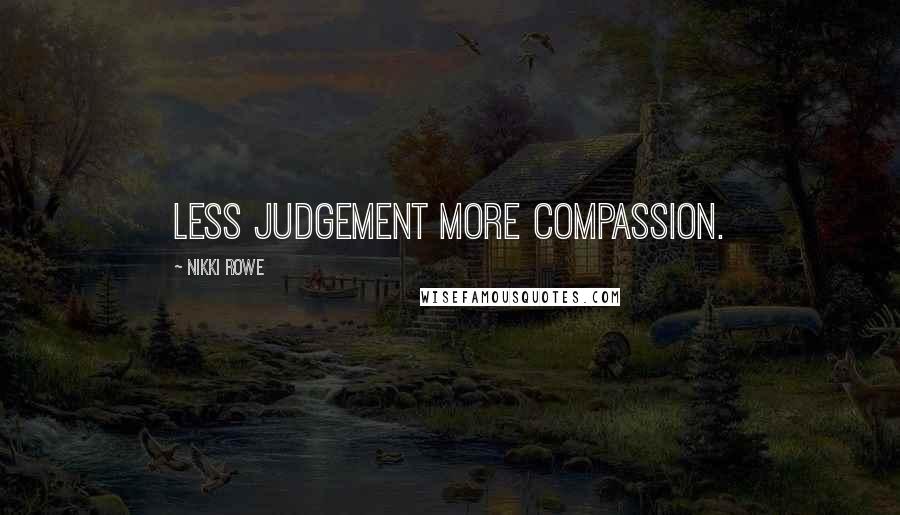 Nikki Rowe quotes: Less judgement more compassion.