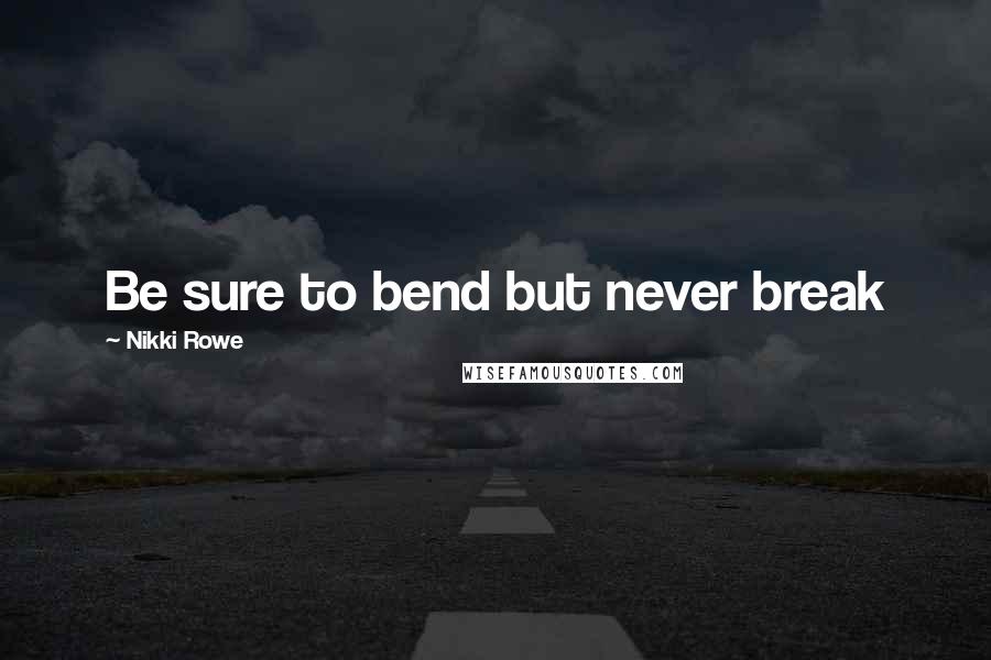 Nikki Rowe quotes: Be sure to bend but never break