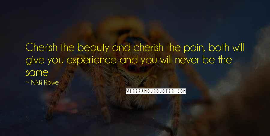 Nikki Rowe quotes: Cherish the beauty and cherish the pain, both will give you experience and you will never be the same Nikki Rowe quotes: Cherish the beauty and cherish the pain, both will give you experience and you will never be the same