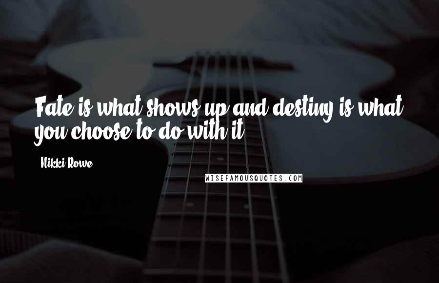Nikki Rowe quotes: Fate is what shows up and destiny is what you choose to do with it.