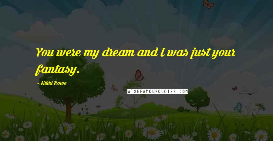Nikki Rowe quotes: You were my dream and I was just your fantasy.