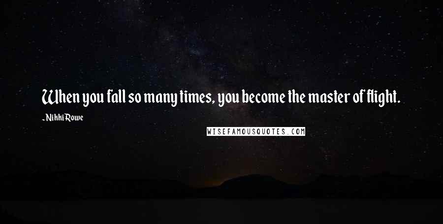 Nikki Rowe quotes: When you fall so many times, you become the master of flight.