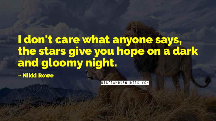 Nikki Rowe quotes: I don't care what anyone says, the stars give you hope on a dark and gloomy night.