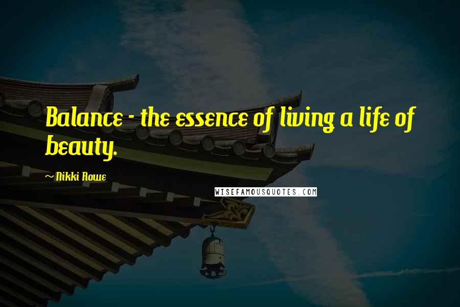 Nikki Rowe quotes: Balance - the essence of living a life of beauty.