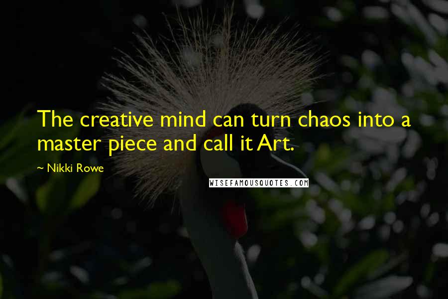 Nikki Rowe quotes: The creative mind can turn chaos into a master piece and call it Art.