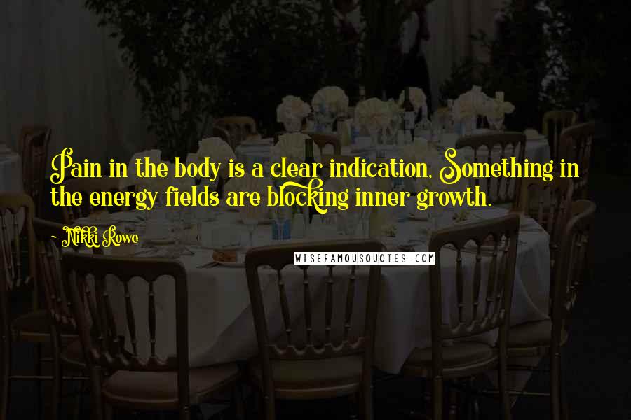 Nikki Rowe quotes: Pain in the body is a clear indication, Something in the energy fields are blocking inner growth.