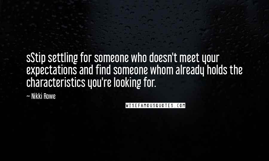 Nikki Rowe quotes: sStip settling for someone who doesn't meet your expectations and find someone whom already holds the characteristics you're looking for. Nikki Rowe quotes: sStip settling for someone who doesn't meet your expectations and find someone whom already holds the characteristics you're looking for.