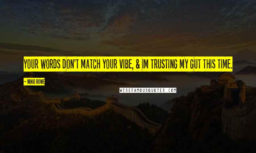 Nikki Rowe quotes: Your words don't match your vibe, & im trusting my gut this time.