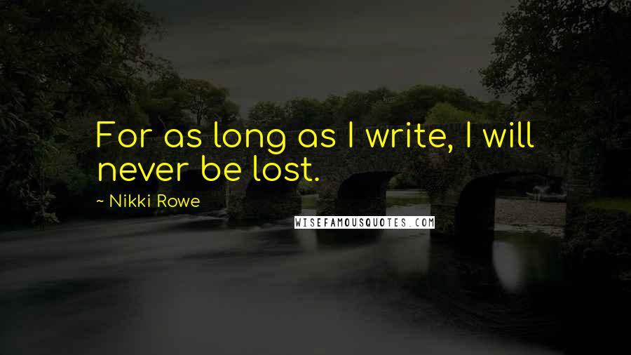 Nikki Rowe quotes: For as long as I write, I will never be lost.