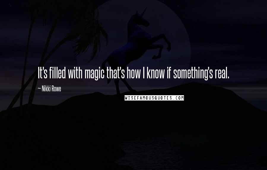 Nikki Rowe quotes: It's filled with magic that's how I know if something's real.