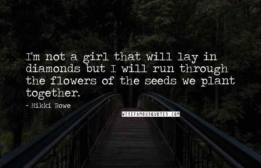 Nikki Rowe quotes: I'm not a girl that will lay in diamonds but I will run through the flowers of the seeds we plant together.