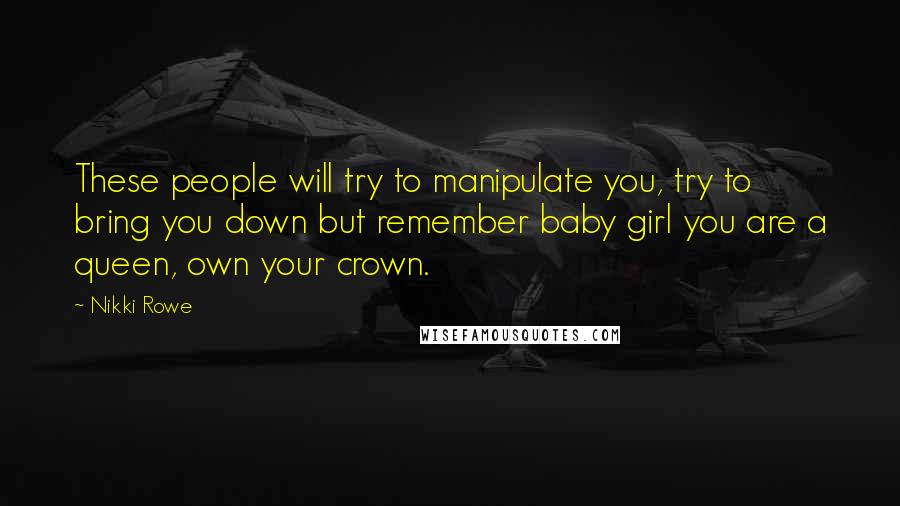 Nikki Rowe quotes: These people will try to manipulate you, try to bring you down but remember baby girl you are a queen, own your crown.