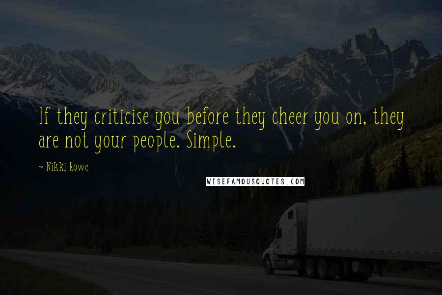 Nikki Rowe quotes: If they criticise you before they cheer you on, they are not your people. Simple.