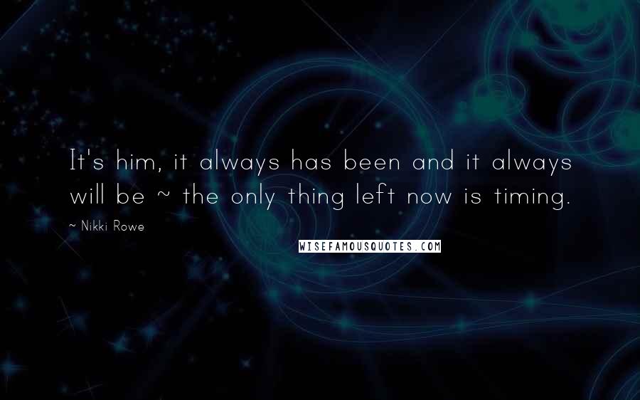 Nikki Rowe quotes: It's him, it always has been and it always will be ~ the only thing left now is timing.