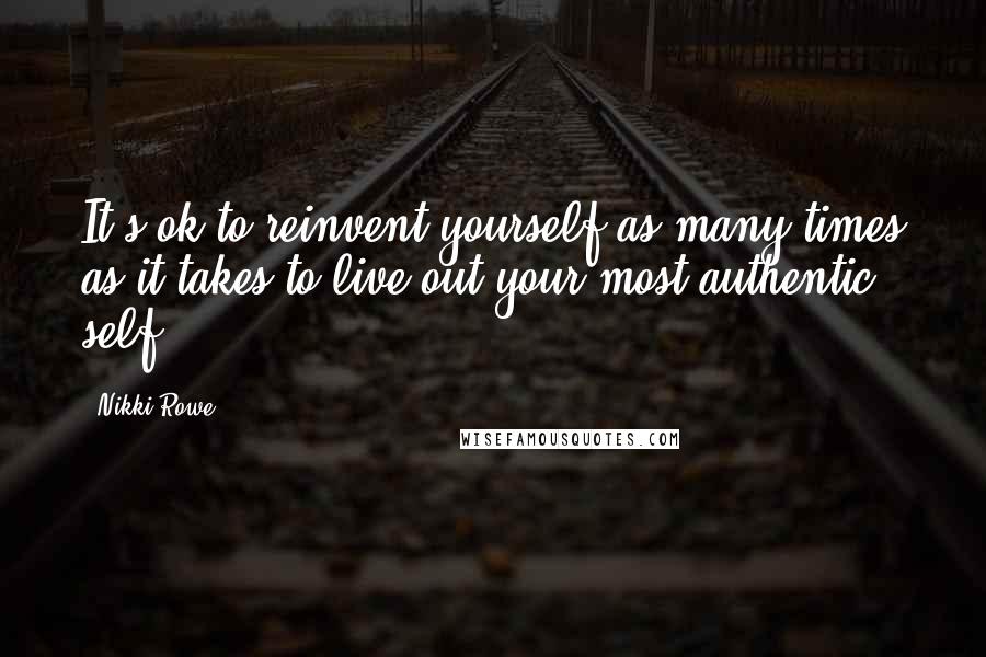 Nikki Rowe quotes: It's ok to reinvent yourself as many times as it takes to live out your most authentic self.