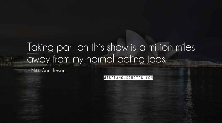 Nikki Sanderson quotes: Taking part on this show is a million miles away from my normal acting jobs.