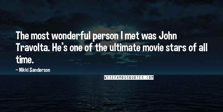 Nikki Sanderson quotes: The most wonderful person I met was John Travolta. He's one of the ultimate movie stars of all time. Nikki Sanderson quotes: The most wonderful person I met was John Travolta. He's one of the ultimate movie stars of all time.
