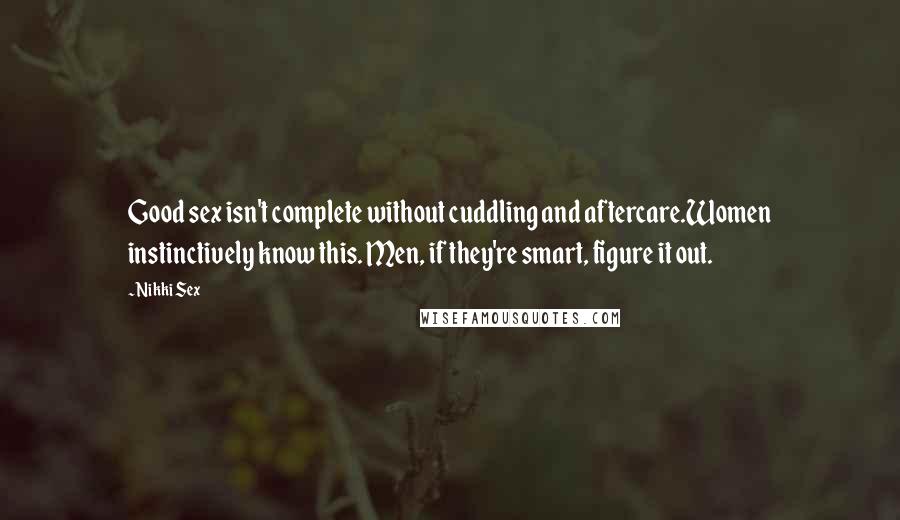 Nikki Sex quotes: Good sex isn't complete without cuddling and aftercare.Women instinctively know this. Men, if they're smart, figure it out.