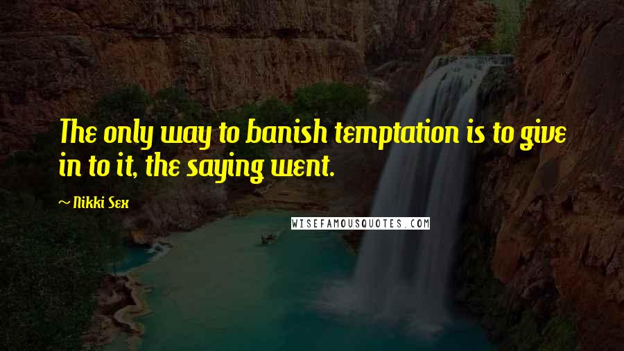 Nikki Sex quotes: The only way to banish temptation is to give in to it, the saying went.