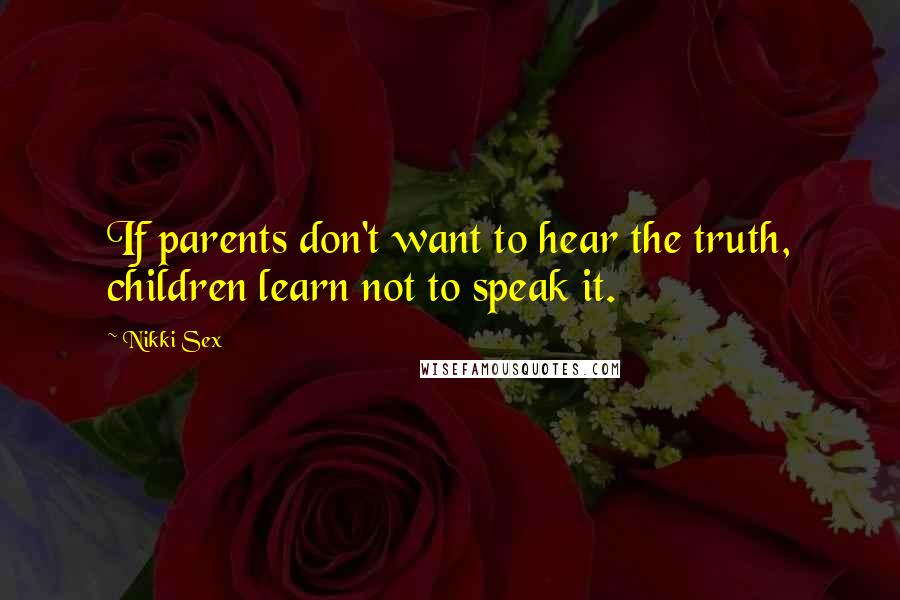 Nikki Sex quotes: If parents don't want to hear the truth, children learn not to speak it.